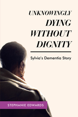 Unknowingly Dying Without Dignity - Sylvia's Dementia Story(English, Paperback, Edwards Stephanie)