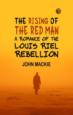 The Rising of the Red Man A Romance of the Louis Riel Rebellion(Paperback, JOHN MACKIE)