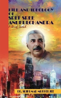 Life and Ideology of Sree Sree Anukulchandra(English, Paperback, Dr. Srikumar Mukherjee)