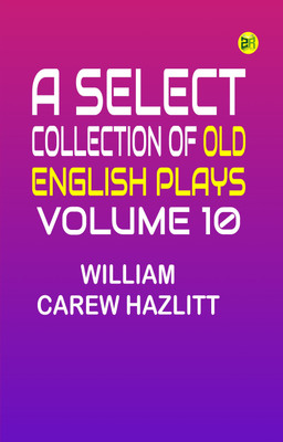 A Select Collection of Old English Plays, Volume 10(Paperback, William Carew Hazlitt)