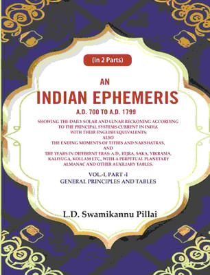 An Indian Ephemeris A.D. 700 to A.D. 1799 : Showing the daily solar and lunar reckoning according to the principal systems current Vol-1 (Part-I)(Paperback, L.D. Swamikannu Pillai)