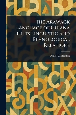 The Arawack Language of Guiana in Its Linguistic and Ethnological Relations(English, Paperback, Brinton Daniel G (Daniel Garrison))