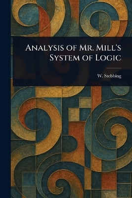 Analysis of Mr. Mill's System of Logic(English, Paperback, Stebbing W (William))