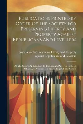 Publications Printed By Order Of The Society For Preserving Liberty And Property Against Republicans And Levellers(English, Paperback, unknown)