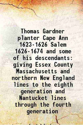 Thomas Gardner planter Cape Ann 1623-1626 Salem 1626-1674 and some of his descendants giving Essex County Massachusetts and northern New England lines to the eighth generation and Nantucke [Hardcover](Hardcover, Frank A.Gardner)