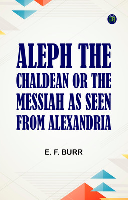 Aleph, the Chaldean; or, the Messiah as Seen from Alexandria(Paperback, E. F. Burr)