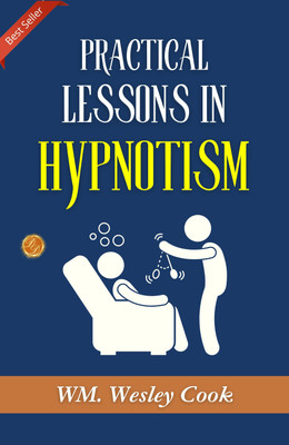 Practical Lessons in Hypnotism: Exploring Hypnotic Arts by WM. Wesley Cook, A.M., M.D.(Paperback, WM. Wesley Cook, A.M., M.D.)