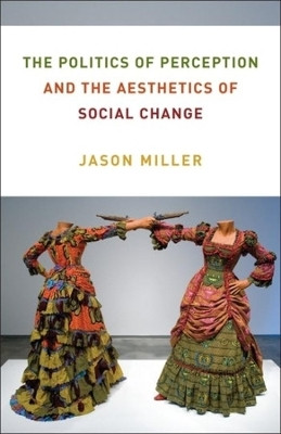 The Politics of Perception and the Aesthetics of Social Change(English, Paperback, Miller Jason)