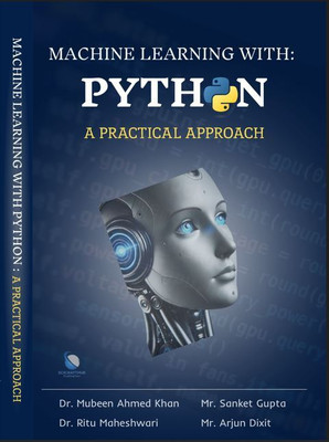 MACHINE LEARNING WITH PYTHON:A PRACTICAL APPROACH(Paperback, Dr. Mubeen Ahmed Khan, Mr. Sanket Gupta, Dr. Ritu Maheshwari, Mr. Arjun Dixit)
