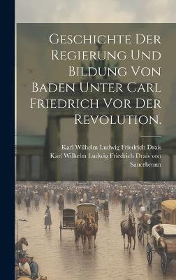 Geschichte der Regierung und Bildung von Baden unter Carl Friedrich vor der Revolution.(German, Hardcover, unknown)
