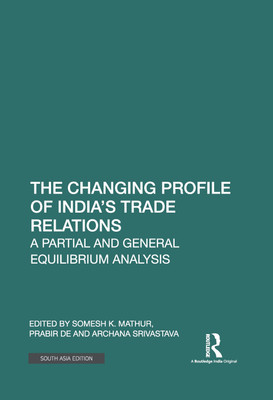 The Changing Profile of India’s Trade Relations: A Partial and General Equilibrium Analysis(Hardcover, Somesh K. Mathur, Prabir De, Archana Srivastava)