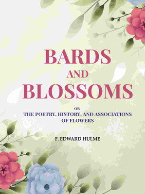 Bards and Blossoms: Or the Poetry, History, and Associations of Flowers(Paperback, F. Edward Hulme)