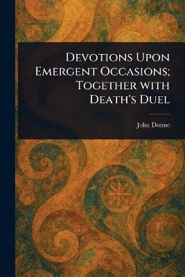 Devotions Upon Emergent Occasions; Together With Death's Duel(English, Paperback, Donne John)