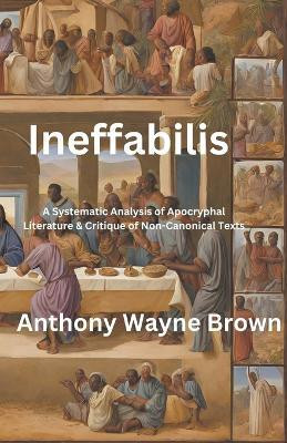 Ineffabilis A Systematic Analysis of Apocryphal Literature & Critique of Non-Canonical Texts(English, Paperback, Brown Anthony)