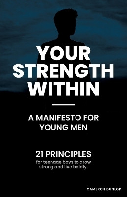 Your Strength Within - A Manifesto for Young Men(English, Paperback, Dunlop Cameron)
