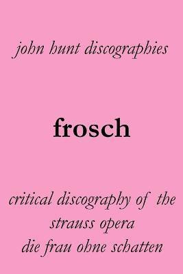 Frosch. Critical Discography of the Strauss Opera Die Frau Ohne Schatten. [The Woman Without a Shadow].(English, Paperback, Hunt John)