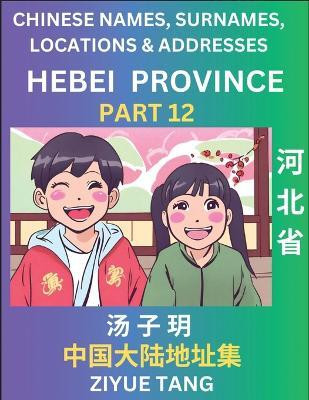 Hebei Province (Part 12)- Mandarin Chinese Names, Surnames, Locations & Addresses, Learn Simple Chinese Characters, Words, Sentences with Simplified Characters, English and Pinyin(Chinese, Paperback, Tang Ziyue) Hebei Province (Part 12)- Mandarin Chinese Names, Surnames, Locations & Addresses, Learn Simple Chinese Characters, Words, Sentences with Simplified Characters, English and Pinyin(Chinese, Paperback, Tang Ziyue)