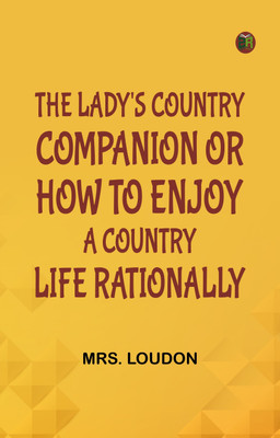 The Lady's Country Companion; Or, How to Enjoy a Country Life Rationally(Paperback, Mrs. Loudon)