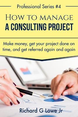 How to Manage a Consulting Project(English, Paperback, Lowe Richard G Jr)