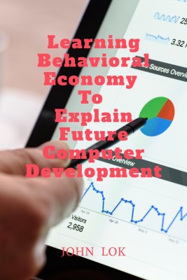 Learning Behavioral Economy To Explain Future Computer Development(English, Paperback, John Lok)