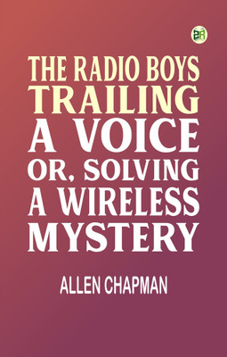 The Radio Boys Trailing a Voice or Solving a Wireless Mystery(Paperback, Allen Chapman)