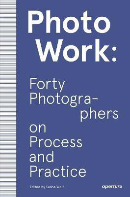 PhotoWork: Forty Photographers on Process and Practice(English, Paperback, Wolf Sasha)