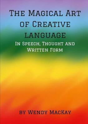 The Magical Art of Creative Language in Speech, Thought and Written Form(English, Paperback, Mackay Wendy)