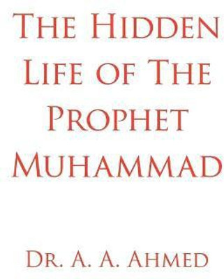 The Hidden Life of The Prophet Muhammad(English, Paperback, Ahmed Dr. A. A.)