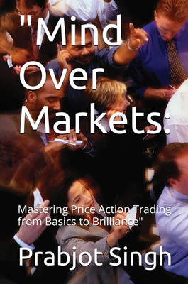 MIND OVER MARKETS BY PRABHJOT SINGH: Mastering Price Action Trading from Basics to brilliance(Paperback, Prabhjot Singh)
