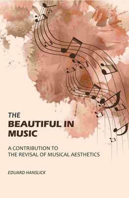 The Beautiful in Music: A Contribution to the Revisal of Musical Aesthetics(Paperback, Eduard Hanslick)