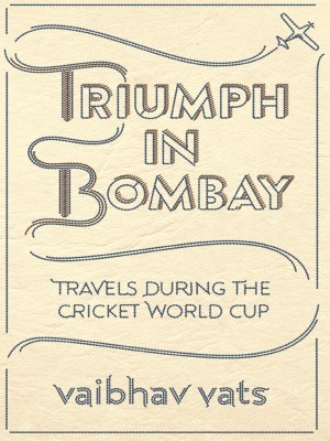 Triumph In Bombay  - Travels During the Cricket World Cup(English, Hardcover, Vats Vaibhav)