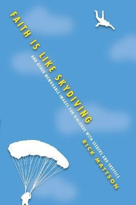 Faith Is Like Skydiving - And Other Memorable Images for Dialogue with Seekers and Skeptics(English, Paperback, Mattson Rick)