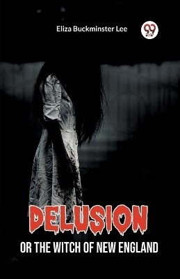 Delusion Or The Witch Of New England(English, Paperback, Lee Eliza Buckminster)