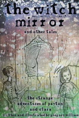 The Witch Mirror and Other Tales: the Strange Adventures of Payton and Clara(English, Paperback, William Gregory)