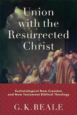 Union with the Resurrected Christ - Eschatological New Creation and New Testament Biblical Theology(English, Hardcover, Beale G. K.)