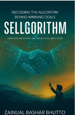 SELLGORITHM  - Every Deal Has a Story. This One Helps You Write Yours; Decoding the Algorithm Behind Winning Deals(Paperback, Zainual Bashar Bhutto)