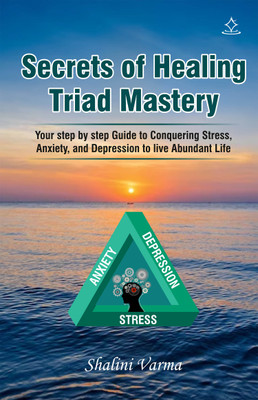 Secrets of Healing Triad Mastery - Your step by step Guide to Conquering Stress, Anxiety, and Depression to live Abundant Life(Paperback, Shalini Varma)