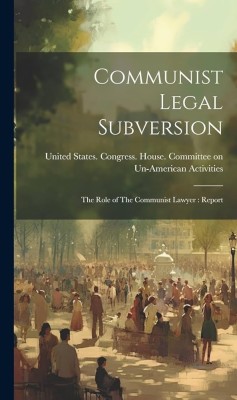 Communist Legal Subversion: The Role of the Communist Lawyer(Paperback, United States Congress House Commi)