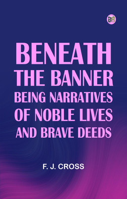 Beneath the Banner: Being Narratives of Noble Lives and Brave Deeds(Paperback, F. J. Cross)