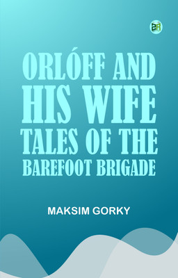 ORLAFF AND HIS WIFE TALES OF THE BAREFOOT BRIGADE(Paperback, Maksim Gorky)