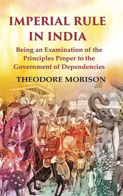 Imperial Rule in India Being an Examination of the Principles Proper to the Government of Dependencies(Paperback, Theodore Morison)