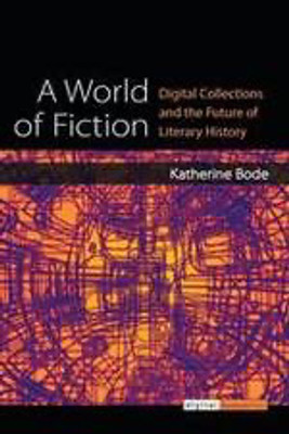 A World of Fiction: Digital Collections and the Future of Literary History(Paperback, KATHERINE BODE)