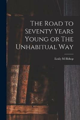 The Road to Seventy Years Young or The Unhabitual Way(English, Paperback, M Bishop Emily)