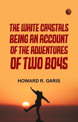 The White Crystals Being an Account of the Adventures of Two Boys(Paperback, Howard R. Garis)