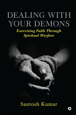 Dealing with your Demons  - Exercising Faith Through Spiritual Warfare(Hardcover, Santosh Kumar)