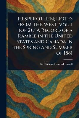 HESPEROTHEN; NOTES FROM THE WEST, Vol. 1 (of 2) / A Record of a Ramble in the United States and Canada in the Spring and Summer of 1881(English, Paperback, Russell William Howard Sir) HESPEROTHEN; NOTES FROM THE WEST, Vol. 1 (of 2) / A Record of a Ramble in the United States and Canada in the Spring and Summer of 1881(English, Paperback, Russell William Howard Sir)