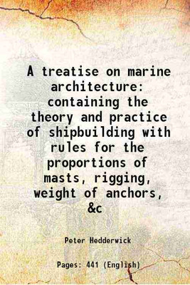 A treatise on marine architecture containing the theory and practice of shipbuilding with rules for the proportions of masts, rigging, weight of anchors, &c 1830 [Hardcover](Hardcover, Peter Hedderwick)