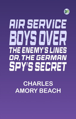 Air Service Boys Over the Enemy's Lines; Or, The German Spy's Secret(Paperback, Charles Amory Beach)