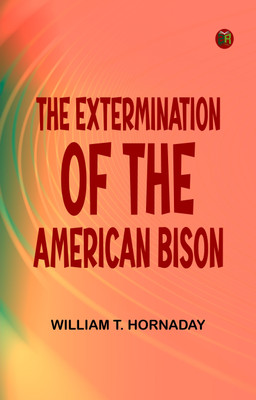 The Extermination of the American Bison(Paperback, William T. Hornaday)
