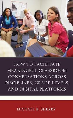 How to Facilitate Meaningful Classroom Conversations across Disciplines, Grade Levels, and Digital Platforms(English, Hardcover, Sherry Michael B.)